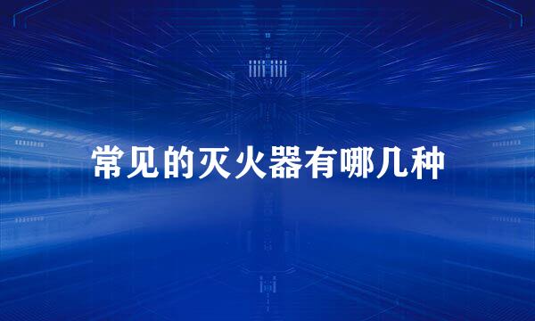 常见的灭火器有哪几种
