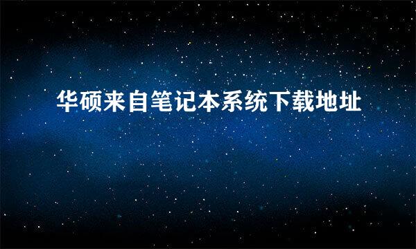 华硕来自笔记本系统下载地址