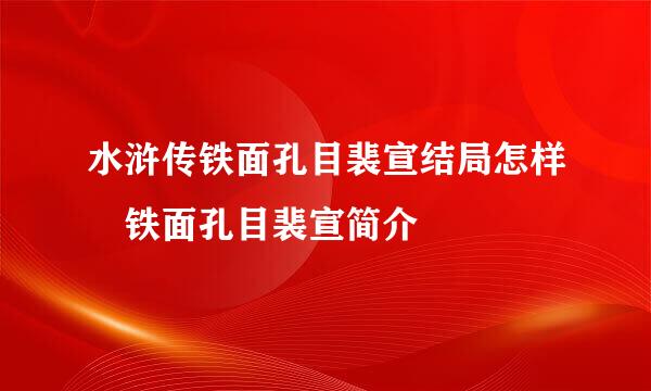 水浒传铁面孔目裴宣结局怎样 铁面孔目裴宣简介