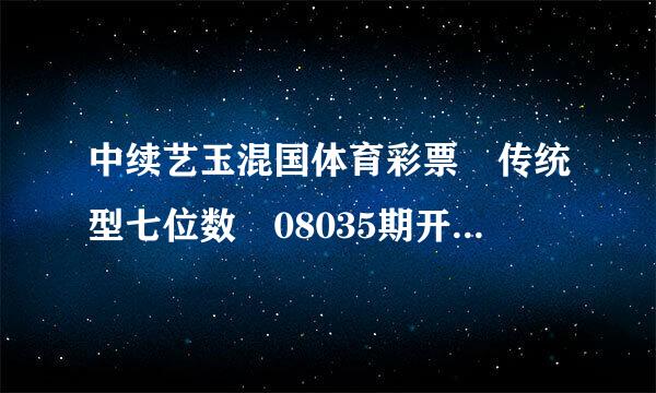 中续艺玉混国体育彩票 传统型七位数 08035期开奖号码是多少？谢谢