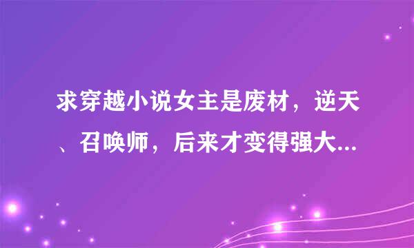 求穿越小说女主是废材，逆天、召唤师，后来才变得强大。男主必须要比女来自主强大，只对女主一个人好。