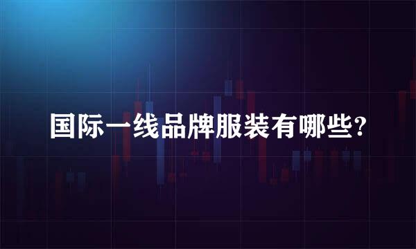 国际一线品牌服装有哪些?