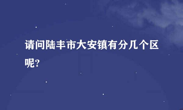 请问陆丰市大安镇有分几个区呢?