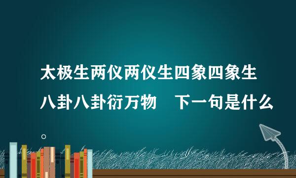 太极生两仪两仪生四象四象生八卦八卦衍万物 下一句是什么。