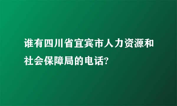 谁有四川省宜宾市人力资源和社会保障局的电话?
