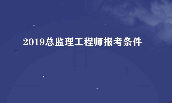 2019总监理工程师报考条件