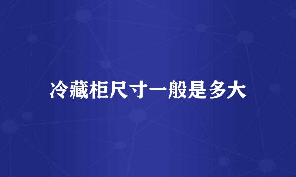 冷藏柜尺寸一般是多大