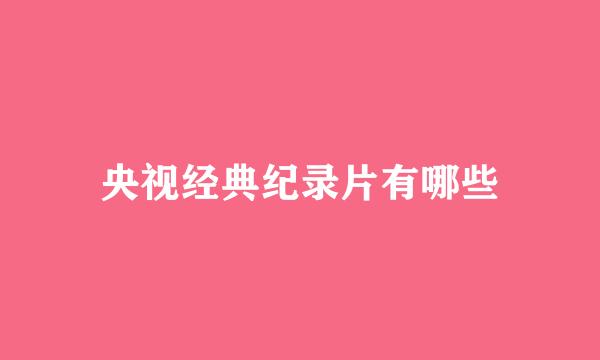 央视经典纪录片有哪些