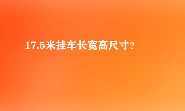 17.5米挂车长宽高尺寸？