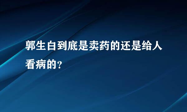 郭生白到底是卖药的还是给人看病的？