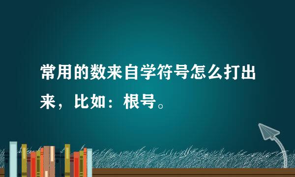 常用的数来自学符号怎么打出来，比如：根号。