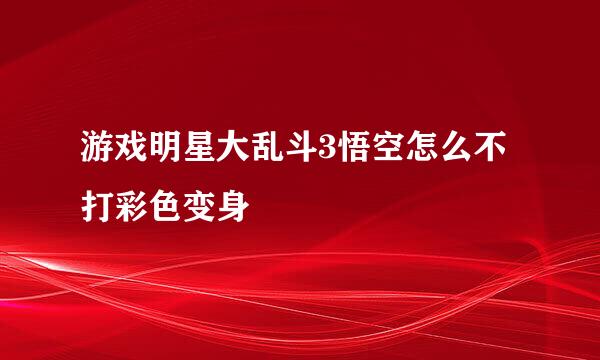 游戏明星大乱斗3悟空怎么不打彩色变身