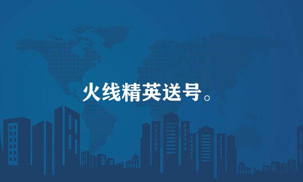 火线精英送号。