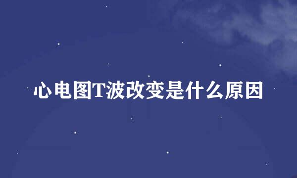 心电图T波改变是什么原因