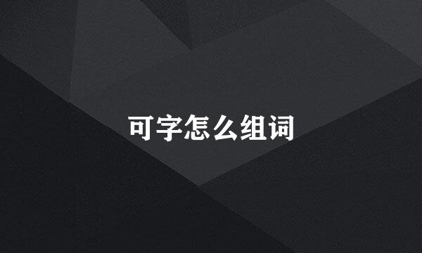 可字怎么组词