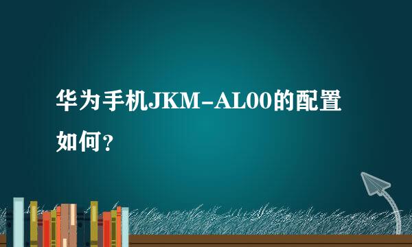 华为手机JKM-AL00的配置如何？