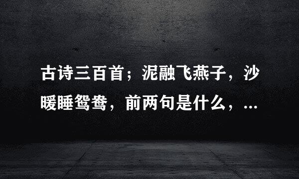 古诗三百首；泥融飞燕子，沙暖睡鸳鸯，前两句是什么，这首诗是谁写的
