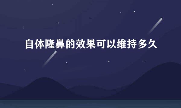 自体隆鼻的效果可以维持多久