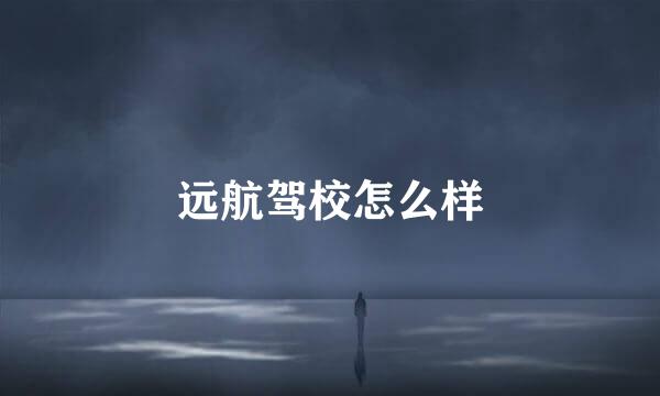 远航驾校怎么样