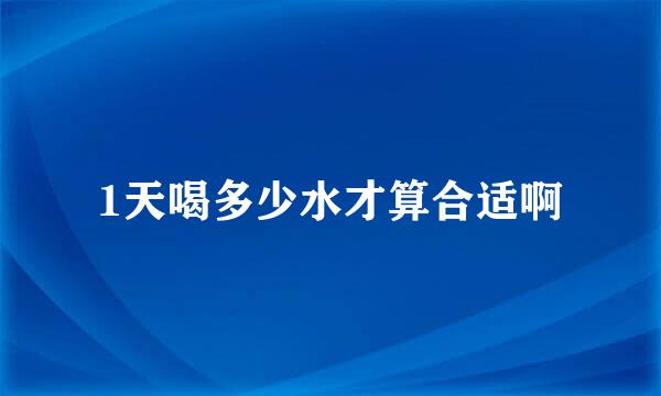 1天喝多少水才算合适啊