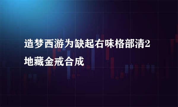 造梦西游为缺起右味格部清2地藏金戒合成