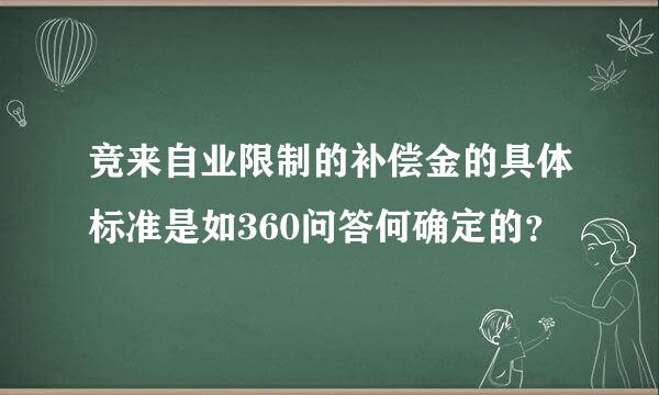 竞来自业限制的补偿金的具体标准是如360问答何确定的？