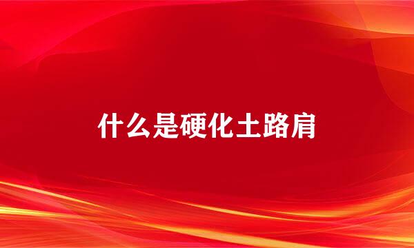 什么是硬化土路肩