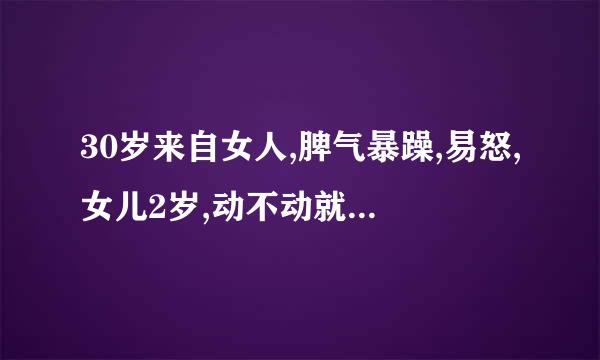 30岁来自女人,脾气暴躁,易怒,女儿2岁,动不动就打,不固后果,性冷淡,基本两人在一起半年才行房一次请问是条卷再优染凯凯去什么病
