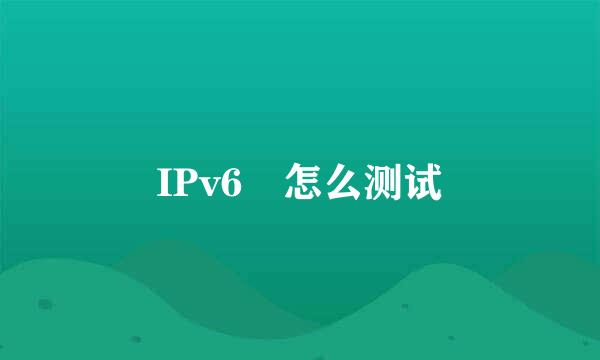 IPv6 怎么测试