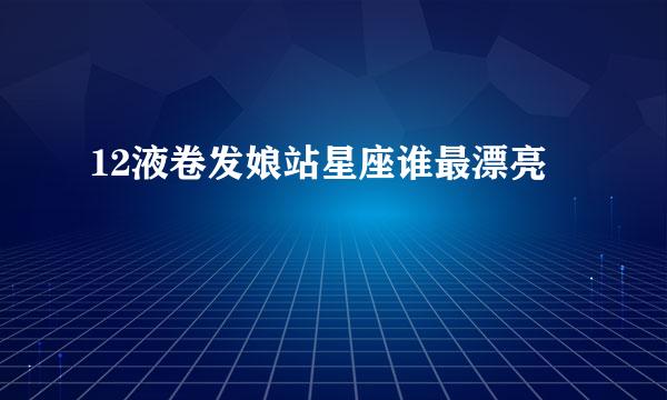 12液卷发娘站星座谁最漂亮