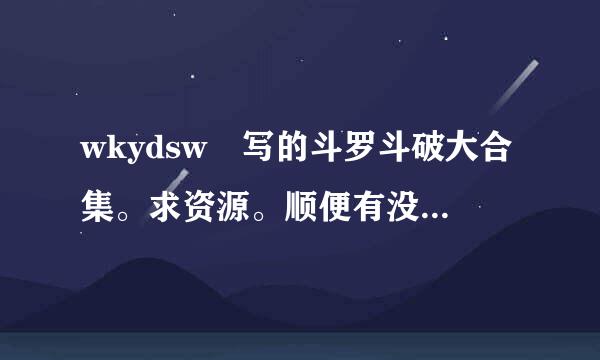 wkydsw 写的斗罗斗破大合集。求资源。顺便有没有类似的文。