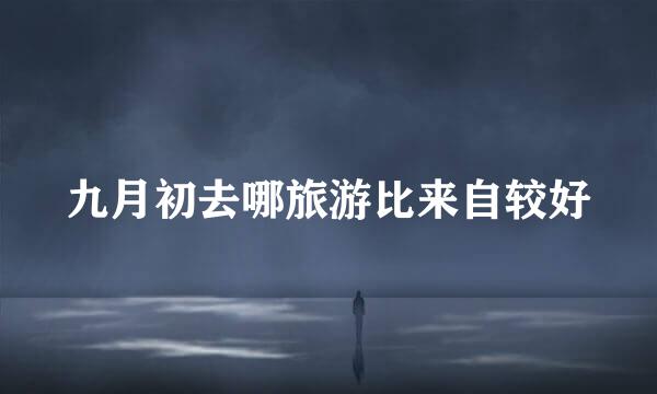 九月初去哪旅游比来自较好