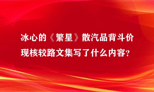 冰心的《繁星》散汽品背斗价现核较路文集写了什么内容？