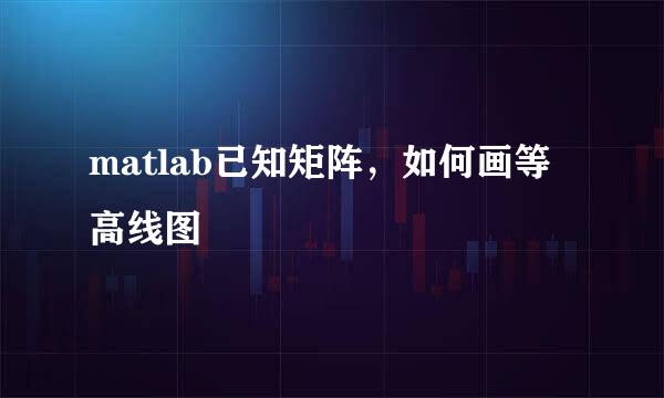 matlab已知矩阵，如何画等高线图