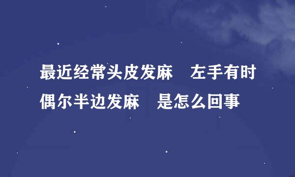 最近经常头皮发麻 左手有时偶尔半边发麻 是怎么回事