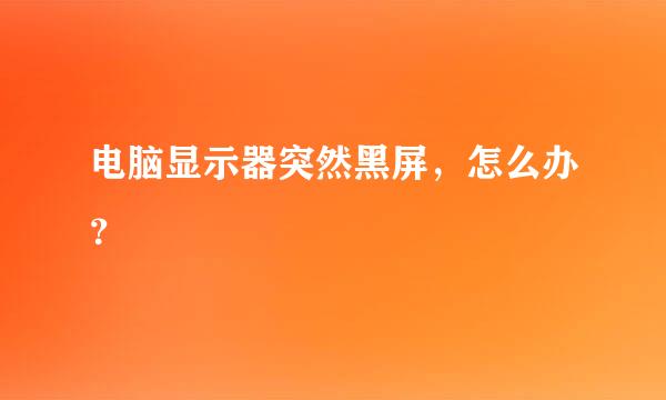 电脑显示器突然黑屏，怎么办？