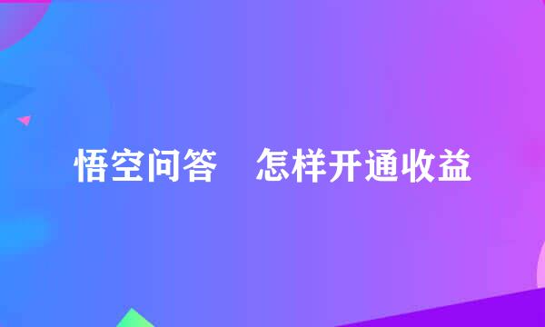 悟空问答 怎样开通收益