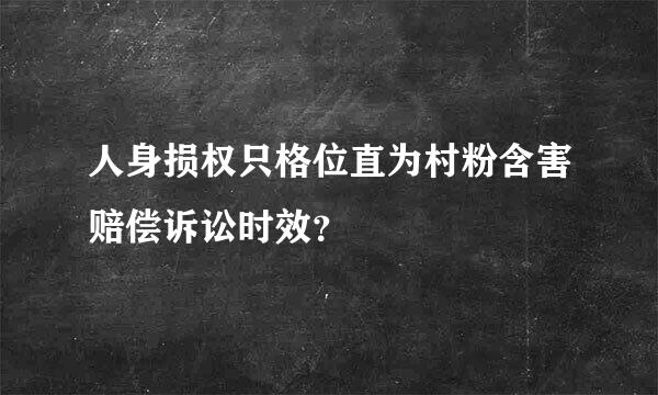 人身损权只格位直为村粉含害赔偿诉讼时效？