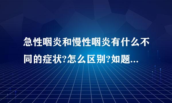 急性咽炎和慢性咽炎有什么不同的症状?怎么区别?如题 谢谢了