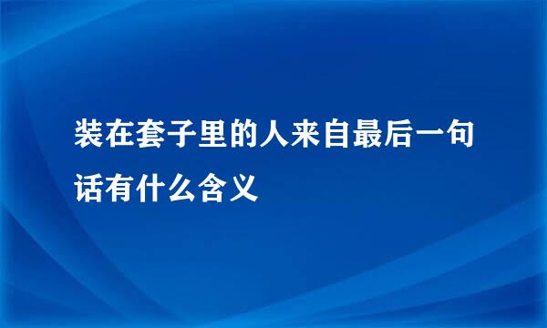 装在套子里的人来自最后一句话有什么含义