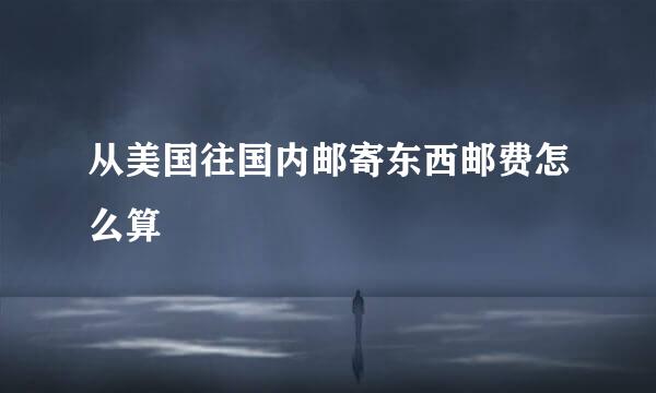 从美国往国内邮寄东西邮费怎么算