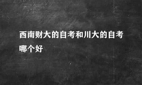 西南财大的自考和川大的自考哪个好