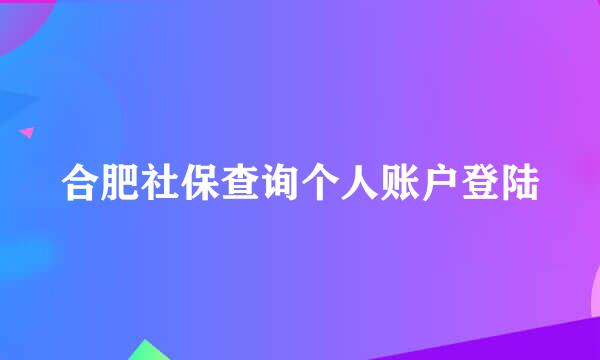 合肥社保查询个人账户登陆