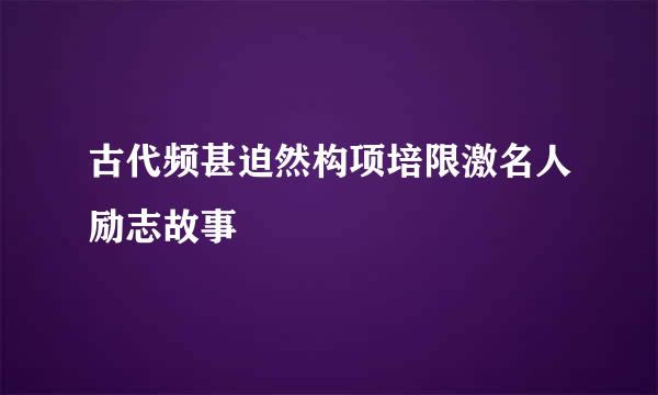 古代频甚迫然构项培限激名人励志故事