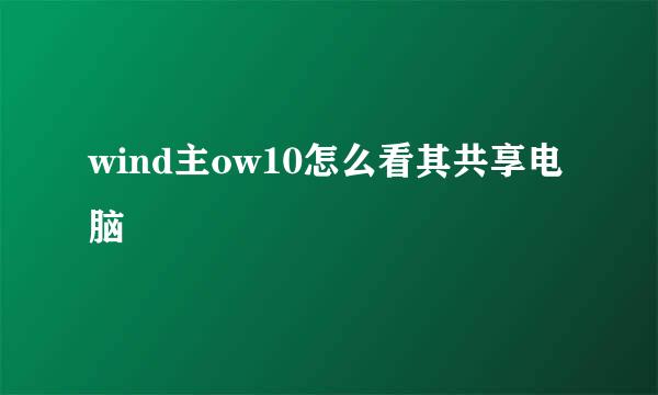 wind主ow10怎么看其共享电脑