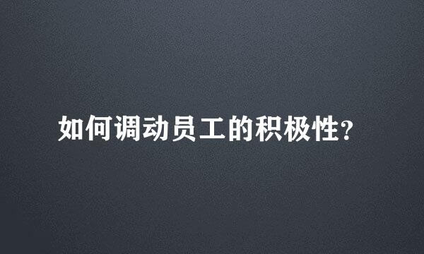如何调动员工的积极性？