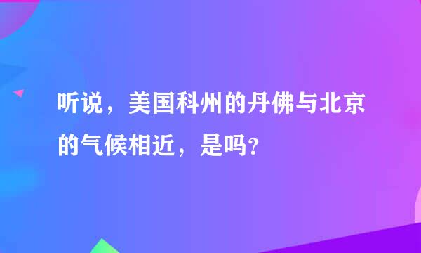 听说，美国科州的丹佛与北京的气候相近，是吗？
