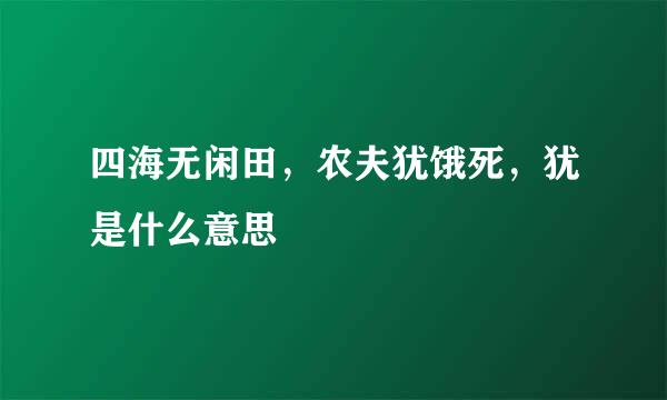 四海无闲田，农夫犹饿死，犹是什么意思