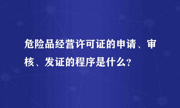 危险品经营许可证的申请、审核、发证的程序是什么？