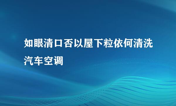 如眼清口否以屋下粒依何清洗汽车空调